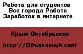 Работа для студентов  - Все города Работа » Заработок в интернете   . Крым,Октябрьское